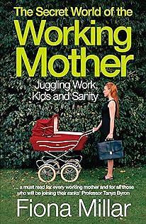 The Secret World of the Working Mother: Juggling Work, Kids and Sanity by Fiona Millar