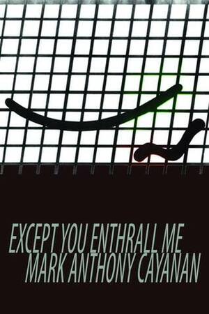 Except You Enthrall Me by Mark Anthony Cayanan