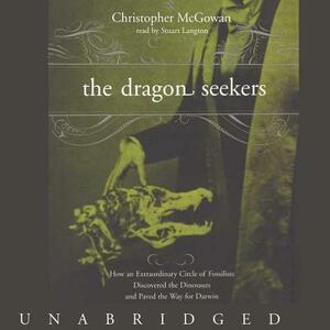 The Dragon Seekers: How an Extraordinary Circle of Fossilists Discovered the Dinosaurs and Paved the Way for Darwin by Christopher McGowan