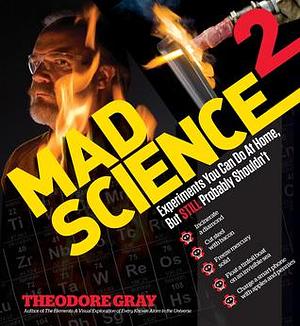 Mad Science 2: Experiments You Can Do At Home, But STILL Probably Shouldn't by Theodore Gray, Theodore Gray