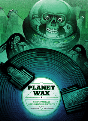 Planet Wax: Sci-Fi/Fantasy Soundtracks on Vinyl by Jeff Szpirglas, Aaron Lupton