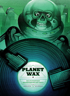 Planet Wax: Sci-Fi/Fantasy Soundtracks on Vinyl by Aaron Lupton, Jeff Szpirglas