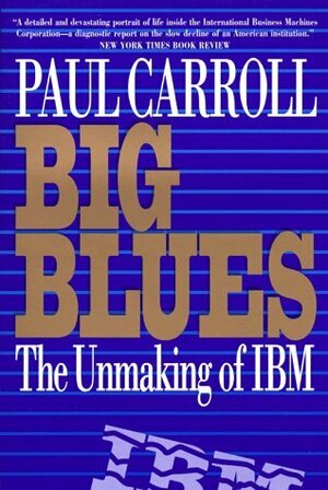 Big Blues: The Unmaking of IBM by Paul Carroll