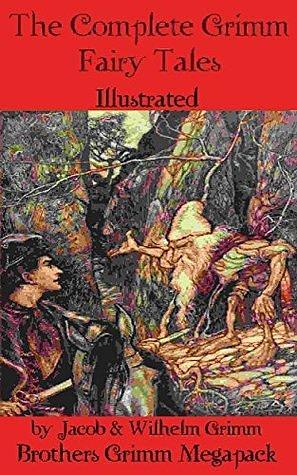 The Complete Grimm Fairy Tales (Illustrated): Brothers Grimm Megapack, Annotated by Wilhelm Grimm, Paula Sunsong, Jacob Grimm, Jacob Grimm