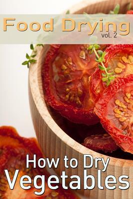 Food Drying vol. 2: How to Dry Vegetables by Rachel Jones