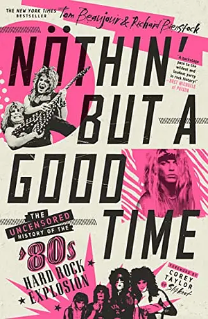 Nöthin' But a Good Time: The Uncensored History of the '80s Hard Rock Explosion by Richard Bienstock, Tom Beaujour