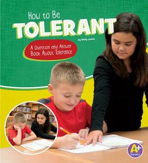 How to Be Tolerant: A Question and Answer Book about Tolerance by Emily James