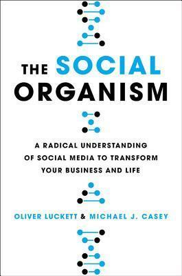 The Social Organism: How Social Media Is Growing, Evolving, and Changing Who We Are by Michael J. Casey, Oliver Luckett