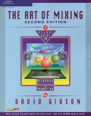 The Art of Mixing: A Visual Guide to Recording, Engineering, and Production by David Gibson