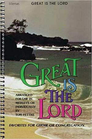 Great Is the Lord: Favorites for Choir Or Congregation by Tom Fettke