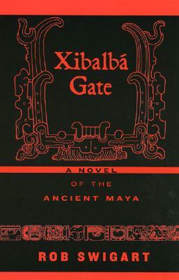 Xibalbá Gate: A Novel of the Ancient Maya by Rob Swigart