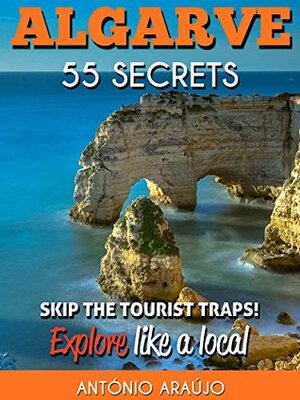 Algarve Portugal Bucket List 55 Secrets - The Locals Travel Guide For Your Trip to Algarve: Skip the tourist traps and explore like a local : Where to Go, Beaches, Eat & Party in Algarve Portugal by Sérgio Marques, Antonio Araujo