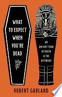 What to Expect When You're Dead: An Ancient Tour of Death and the Afterlife by Robert Garland