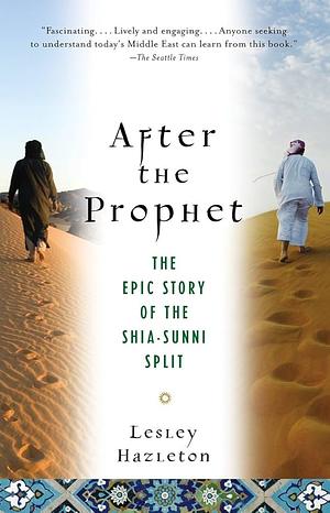 After the Prophet: The Epic Story of the Shia-Sunni Split in Islam by Lesley Hazleton, Lesley Hazleton