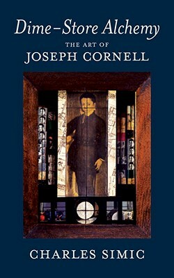 Dime-Store Alchemy: The Art of Joseph Cornell by Charles Simic