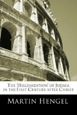 The 'Hellenization' of Judea in the First Century after Christ by Martin Hengel