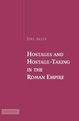Hostages and Hostage-Taking in the Roman Empire by Joel Allen
