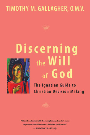 Discerning the Will of God: An Ignatian Guide to Christian Decision Making by Timothy M. Gallagher