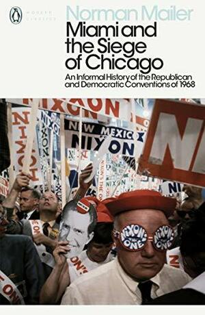 Miami and the Siege of Chicago: An Informal History of the Republican and Democratic Conventions of 1968 by Norman Mailer