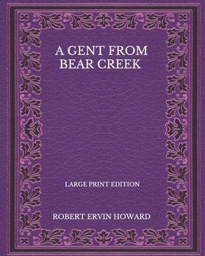 A Gent From Bear Creek - Large Print Edition by Robert E. Howard