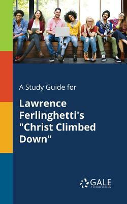 A Study Guide for Lawrence Ferlinghetti's Christ Climbed Down by Cengage Learning Gale