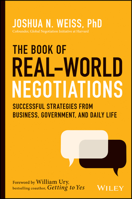 The Book of Real-World Negotiations: Successful Strategies from Business, Government, and Daily Life by Joshua N. Weiss, William L. Ury