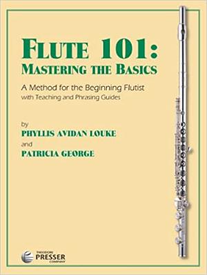 Flute 101: Mastering the Basics by Patricia George, Phyllis Avidan Louke