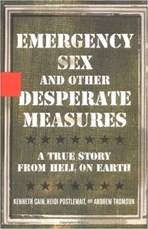 Emergency Sex and Other Desperate Measures: A True Story from Hell on Earth by Heidi Postlewait, Andrew Thomson, Kenneth Cain