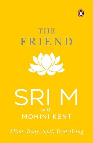 The Friend: Mind, Body, Soul, Well-Being by Sri M., Sri M.