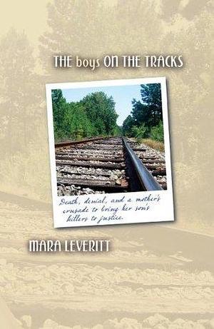 The Boys on the Tracks: Death, denial, and a mother's crusade to bring her son's killers to justice. by Mara Leveritt, Mara Leveritt