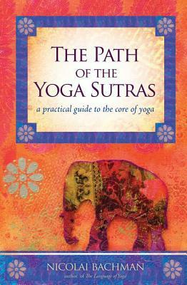 The Path of the Yoga Sutras: A Practical Guide to the Core of Yoga by Nicolai Bachman