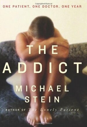 The Addict: One Patient, One Doctor, One Year by Michael Stein