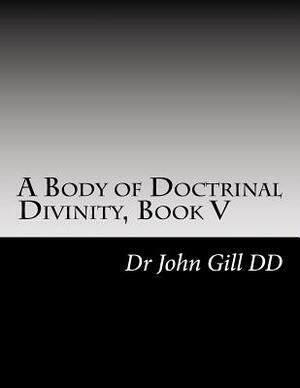 A Body of Doctrinal Divinity, Book V: A System of Practical Truths by John Gill DD, David Clarke Certed