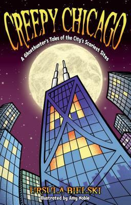 Creepy Chicago: A Ghosthunter's Tales of the City's Scariest Sites by Ursula Bielski