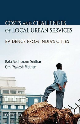Costs and Challenges of Local Urban Services: Evidence from India's Cities by Kala Seetharam Sridhar, Om Prakash Mathur