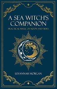 A Sea Witch's Companion: Practical magic of moon and tides by Levannah Morgan