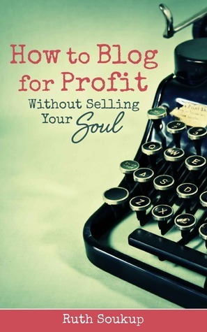 How to Blog for Profit without Selling Your Soul by Ruth Soukup