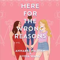 Here for the Wrong Reasons by Lydia Wang, Annabel Paulsen