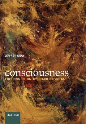 Consciousness: Creeping Up on the Hard Problem by Jeffrey Gray