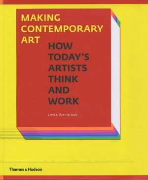 Making Contemporary Art: How Today's Artists Think and Work by Linda Weintraub