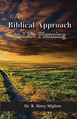 Biblical Approach to Life Planning by R. Henry Migliore