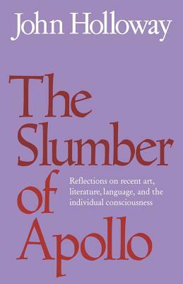The Slumber of Apollo: Reflections on Recent Art, Literature, Language and the Individual Consciousness by John Holloway