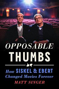 Opposable Thumbs: How Siskel & Ebert Changed Movies Forever by Matt Singer
