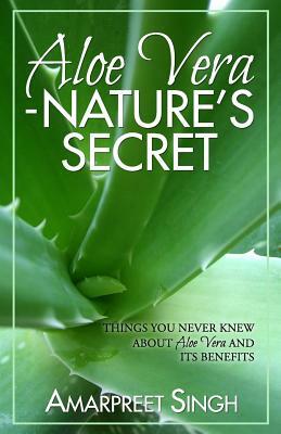 Aloe Vera ? Nature's Secret: Things you never knew about Aloe Vera and its benefits by Amarpreet Singh