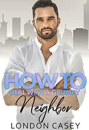 How to Deal with a Grumpy Neighbor by London Casey