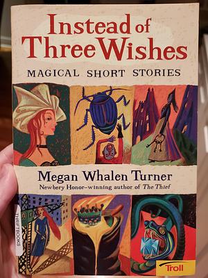 Instead of Three Wishes: Magical Short Stories by Megan Whalen Turner