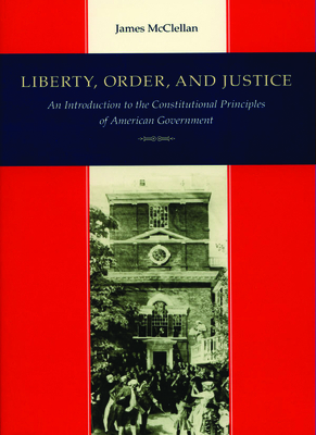 Liberty, Order, and Justice: An Introduction to the Constitutional Principles of American Government by James McClellan