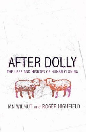 After Dolly: The Uses And Misuses Of Human Cloning by Ian Wilmut, Roger Highfield