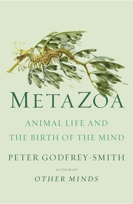 Metazoa: Animal Minds and the Birth of Consciousness by Peter Godfrey-Smith