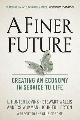 A Finer Future: Creating an Economy in Service to Life by Stewart Wallis, John Fullerton, Anders Wijkman, L Hunter Lovins